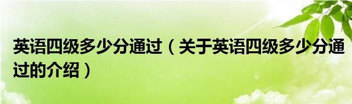 英语四级多少分通过（关于英语四级多少分通过的介绍）