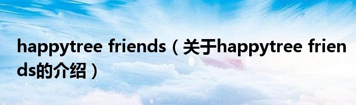 happytree friends（关于happytree friends的介绍）