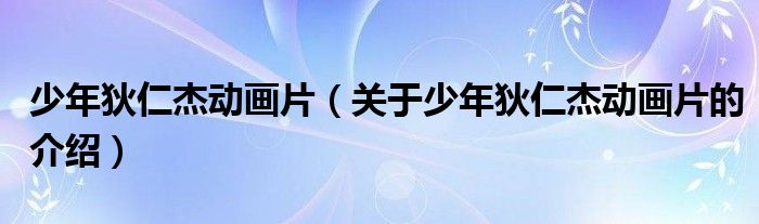 少年狄仁杰动画片（关于少年狄仁杰动画片的介绍）