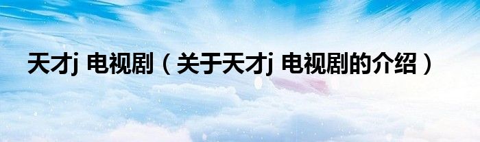 天才j 电视剧（关于天才j 电视剧的介绍）