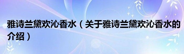 雅诗兰黛欢沁香水（关于雅诗兰黛欢沁香水的介绍）