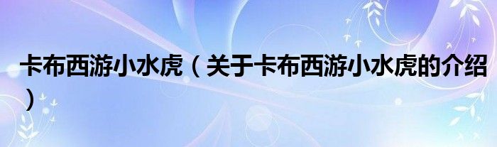 卡布西游小水虎（关于卡布西游小水虎的介绍）