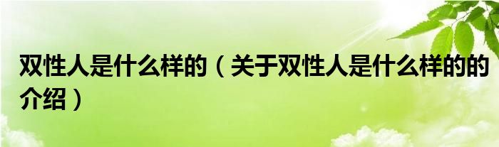 双性人是什么样的（关于双性人是什么样的的介绍）