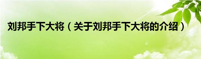刘邦手下大将（关于刘邦手下大将的介绍）