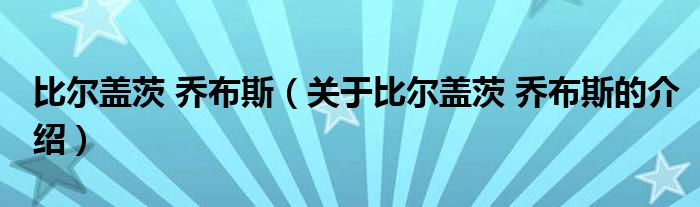 比尔盖茨 乔布斯（关于比尔盖茨 乔布斯的介绍）