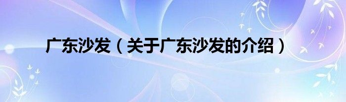 广东沙发（关于广东沙发的介绍）