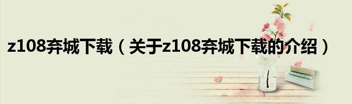 z108弃城下载（关于z108弃城下载的介绍）