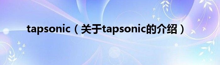 tapsonic（关于tapsonic的介绍）
