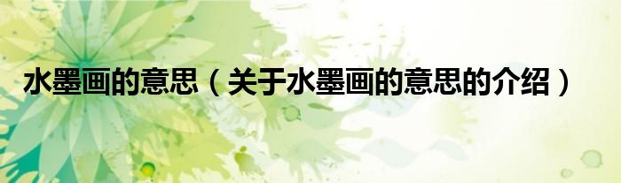 水墨画的意思（关于水墨画的意思的介绍）