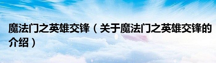 魔法门之英雄交锋（关于魔法门之英雄交锋的介绍）