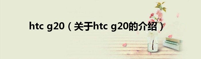 htc g20（关于htc g20的介绍）