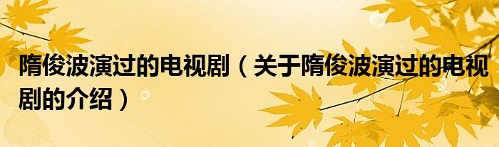 隋俊波演过的电视剧（关于隋俊波演过的电视剧的介绍）
