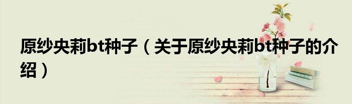 原纱央莉bt种子（关于原纱央莉bt种子的介绍）