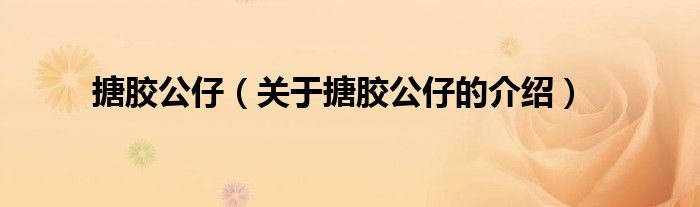 搪胶公仔（关于搪胶公仔的介绍）