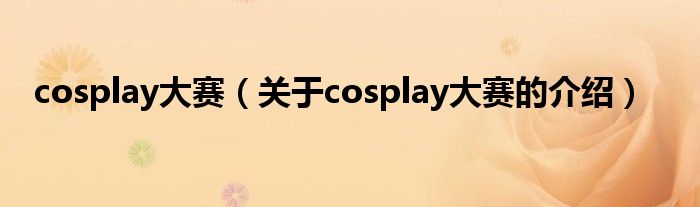 cosplay大赛（关于cosplay大赛的介绍）