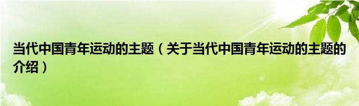 当代中国青年运动的主题（关于当代中国青年运动的主题的介绍）