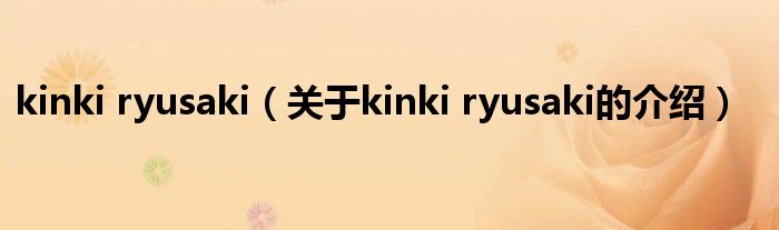 kinki ryusaki（关于kinki ryusaki的介绍）