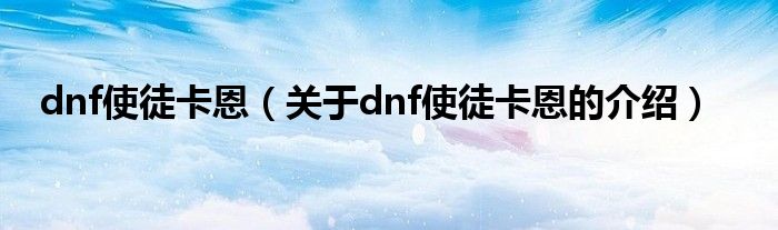 dnf使徒卡恩（关于dnf使徒卡恩的介绍）