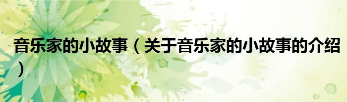 音乐家的小故事（关于音乐家的小故事的介绍）
