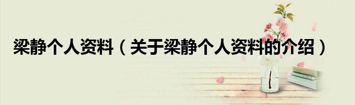 梁静个人资料（关于梁静个人资料的介绍）