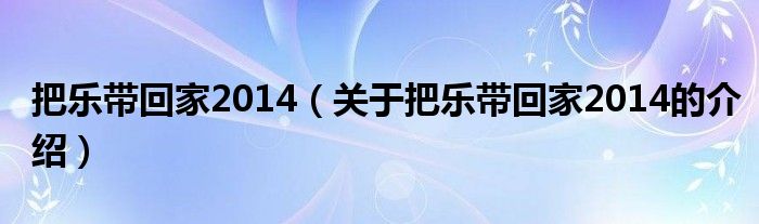 把乐带回家2014（关于把乐带回家2014的介绍）