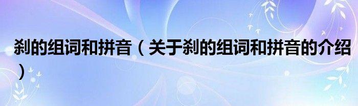 刹的组词和拼音（关于刹的组词和拼音的介绍）