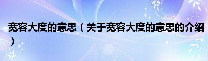 宽容大度的意思（关于宽容大度的意思的介绍）