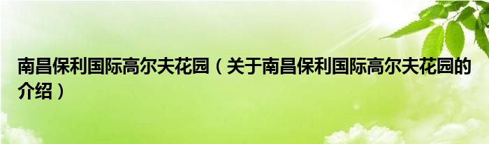 南昌保利国际高尔夫花园（关于南昌保利国际高尔夫花园的介绍）