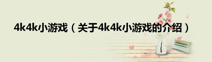 4k4k小游戏（关于4k4k小游戏的介绍）