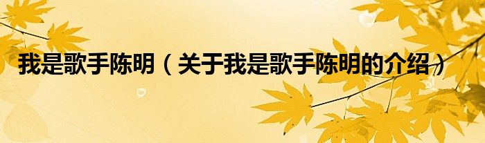 我是歌手陈明（关于我是歌手陈明的介绍）