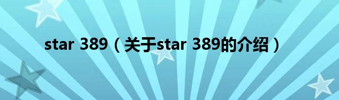 star 389（关于star 389的介绍）