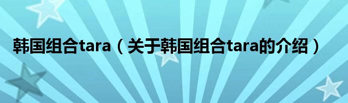 韩国组合tara（关于韩国组合tara的介绍）