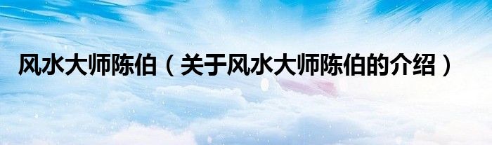 风水大师陈伯（关于风水大师陈伯的介绍）