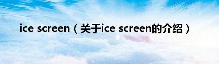 ice screen（关于ice screen的介绍）