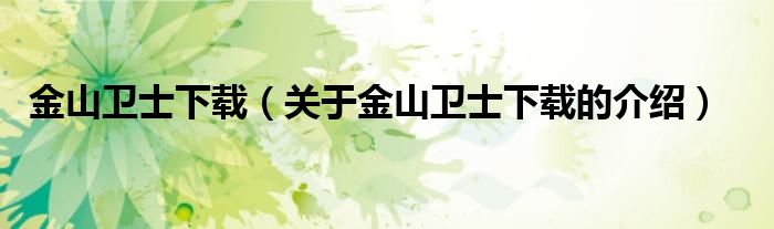 金山卫士下载（关于金山卫士下载的介绍）