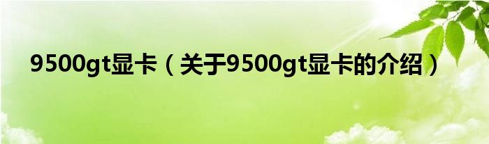 9500gt显卡（关于9500gt显卡的介绍）