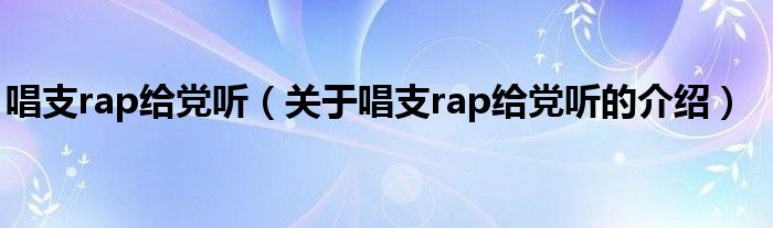 唱支rap给党听（关于唱支rap给党听的介绍）