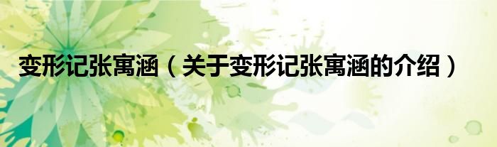 变形记张寓涵（关于变形记张寓涵的介绍）