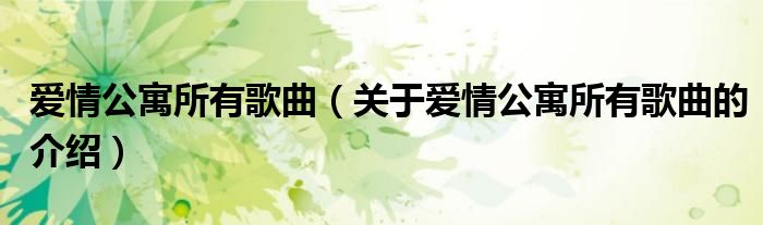 爱情公寓所有歌曲（关于爱情公寓所有歌曲的介绍）
