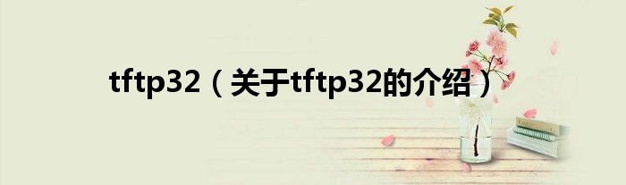 tftp32（关于tftp32的介绍）