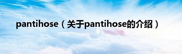 pantihose（关于pantihose的介绍）