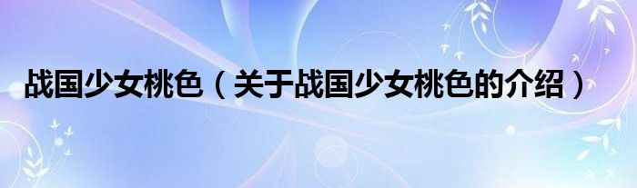 战国少女桃色（关于战国少女桃色的介绍）
