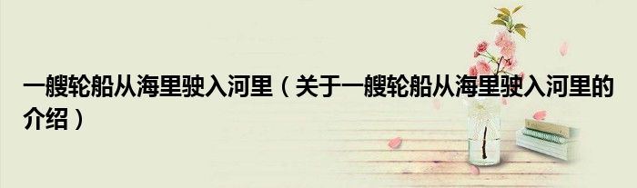 一艘轮船从海里驶入河里（关于一艘轮船从海里驶入河里的介绍）