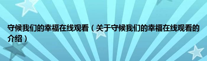 守候我们的幸福在线观看（关于守候我们的幸福在线观看的介绍）