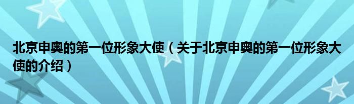 北京申奥的第一位形象大使（关于北京申奥的第一位形象大使的介绍）