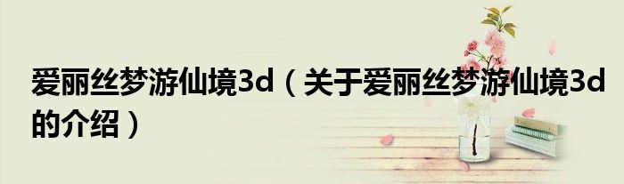爱丽丝梦游仙境3d（关于爱丽丝梦游仙境3d的介绍）