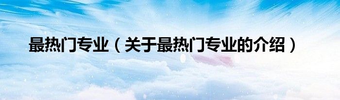 最热门专业（关于最热门专业的介绍）