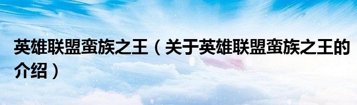 英雄联盟蛮族之王（关于英雄联盟蛮族之王的介绍）