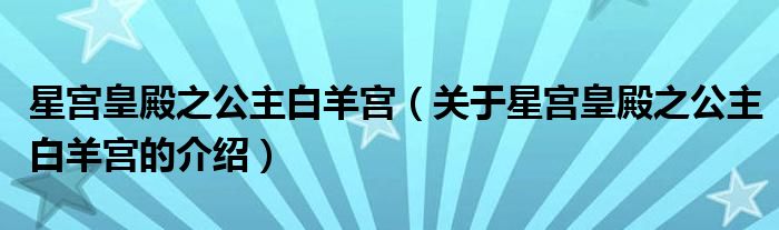 星宫皇殿之公主白羊宫（关于星宫皇殿之公主白羊宫的介绍）