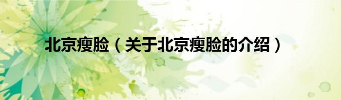 北京瘦脸（关于北京瘦脸的介绍）